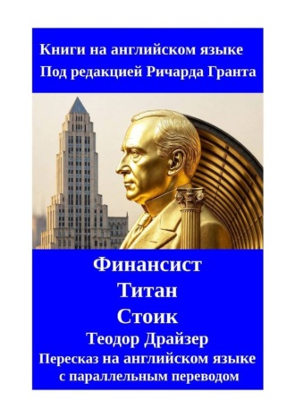 Теодор Драйзер. Финансист. Титан. Стоик. Пересказ на английском языке с параллельным переводом