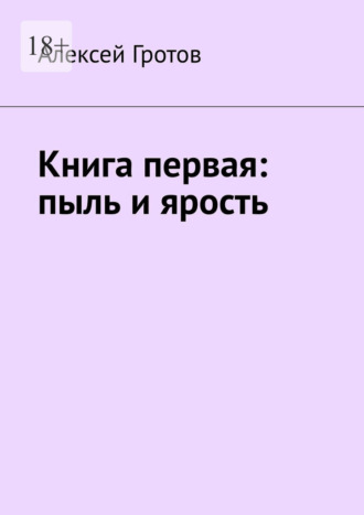 Алексей Гротов. Книга первая: пыль и ярость