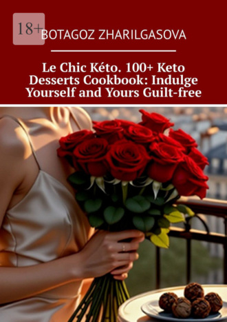 . Le Chic Kéto. 100+ Keto Desserts Cookbook: Indulge Yourself and Yours Guilt-free