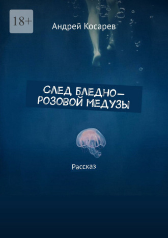 Андрей Косарев. След бледно-розовой медузы. Рассказ