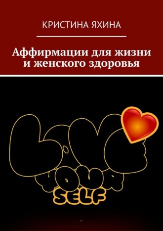 Кристина Яхина. Аффирмации для жизни и женского здоровья