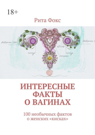 Рита Фокс. Интересные факты о вагинах. 100 необычных фактов о женских «кисках»
