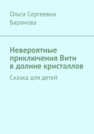 Ольга Сергеевна Баранова. Невероятные приключения Вити в долине кристаллов. Сказка для детей