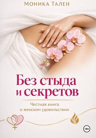 Моника Тален. Без стыда и секретов. Честная книга о женском удовольствии