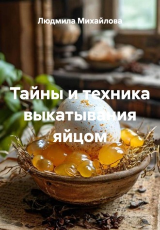 Людмила Михайлова. Тайны и техника выкатывания яйцом