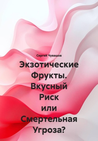Сергей Чувашов. Экзотические Фрукты. Вкусный Риск или Смертельная Угроза?