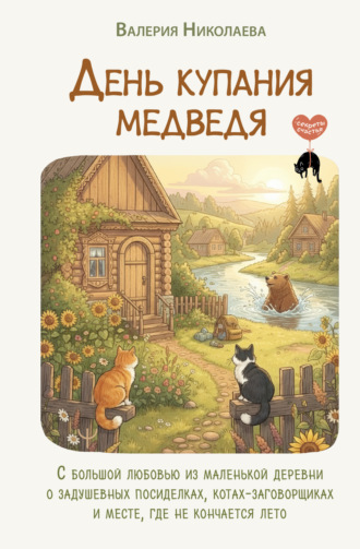 Валерия Николаева. День купания медведя. С большой любовью из маленькой деревни о задушевных посиделках, котах-заговорщиках и месте, где не кончается лето