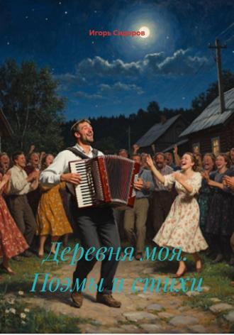 Игорь Викторович Сидоров. Деревня моя. Поэмы и стихи