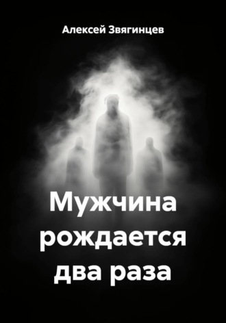 Алексей Звягинцев. Мужчина рождается два раза