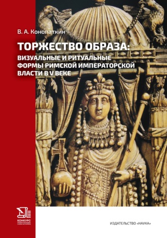 В. А. Конопаткин. Торжество образа: визуальные и ритуальные формы римской императорской власти в V веке