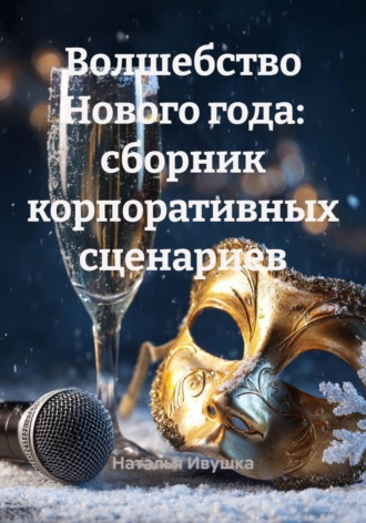 Наталья Ивушка. Волшебство Нового года: сборник корпоративных сценариев