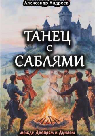 Александр Радьевич Андреев. Танец с саблями между Днепром и Дунаем
