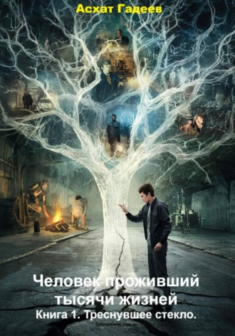 Асхат Гадеев. Человек проживший тысячи жизней. Книга 1. Треснувшее стекло