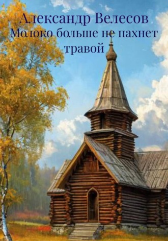 Александр Велесов. Молоко больше не пахнет травой