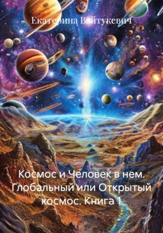 Екатерина Вайтукевич. Космос и Человек в нем. Глобальный или Открытый космос. Книга 1