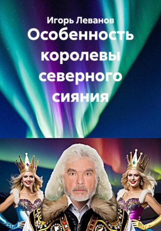 Игорь Леванов. Особенность королевы северного сияния