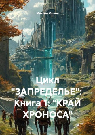 Максим Вячеславович Орлов. Цикл «ЗАПРЕДЕЛЬЕ»: Книга 1: «КРАЙ ХРОНОСА»