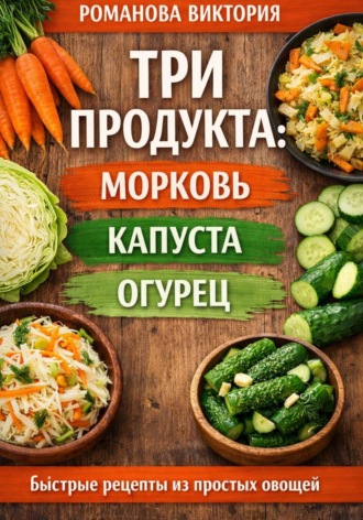 Романова Виктория. Три продукта: морковь, капуста, огурец»