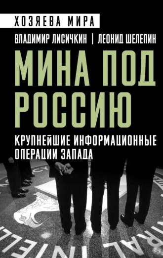 Леонид Шелепин. Мина под Россию. Крупнейшие информационные операции Запада