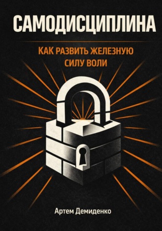 Артем Демиденко. Самодисциплина: Как развить железную силу воли