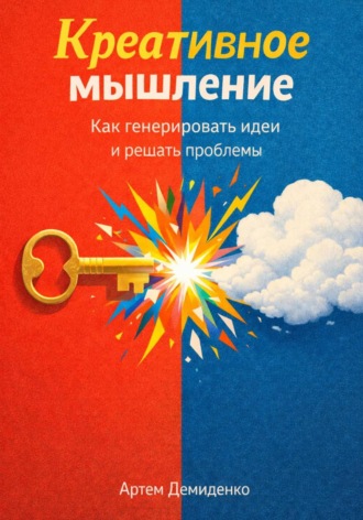 Артем Демиденко. Креативное мышление: Как генерировать идеи и решать проблемы