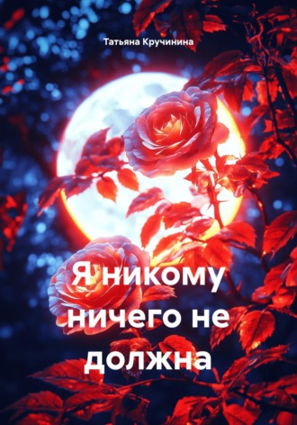 Татьяна Кручинина. Я никому ничего не должна