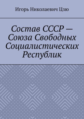 Игорь Николаевич Цзю. Состав СССР – Союза Свободных Социалистических Республик