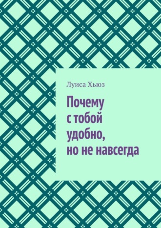 Луиса Хьюз. Почему с тобой удобно, но не навсегда
