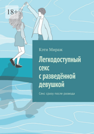 Кэти Мираж. Легкодоступный секс с разведённой девушкой. Секс сразу после развода