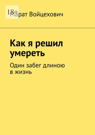 Марат Войцехович. Как я решил умереть. Один забег длиною в жизнь