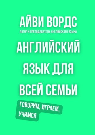 Айви Вордс. Английский язык для всей семьи. Говорим, играем, учимся