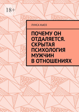 Луиса Хьюз. Почему он отдаляется. Скрытая психология мужчин в отношениях