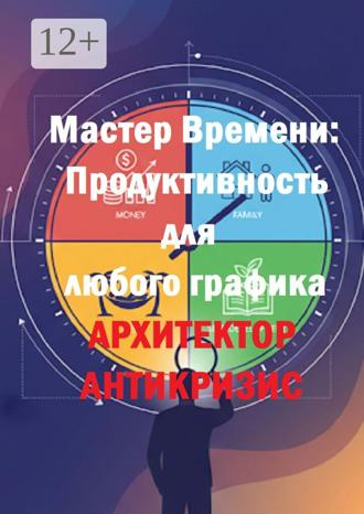 Архитектор Антикризис. Мастер времени: Продуктивность для любого графика