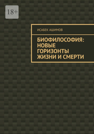 Исабек Ашимов. Биофилософия: новые горизонты жизни и смерти