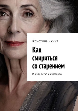 Кристина Яхина. Как смириться со старением. И жить легко и счастливо