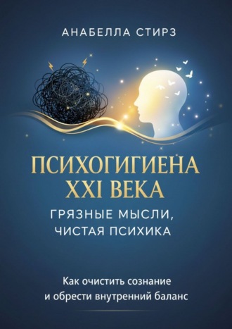 Анабелла Стирз. Психогигиена XXI века. Грязные мысли, чистая психика