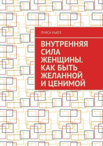 Луиса Хьюз. Внутренняя сила женщины. Как быть желанной и ценимой