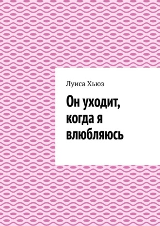 Луиса Хьюз. Он уходит, когда я влюбляюсь