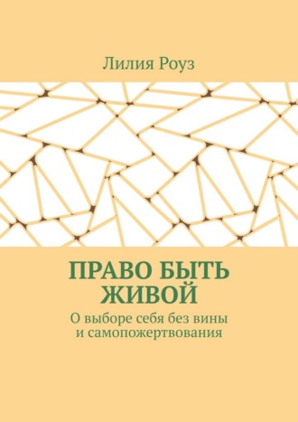 Лилия Роуз. Право быть живой. О выборе себя без вины и самопожертвования