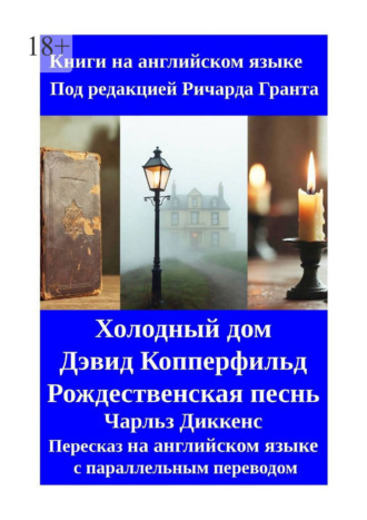 Чарльз Диккенс. Холодный дом. Дэвид Копперфильд. Рождественская песнь. Пересказ на английском языке с параллельным переводом