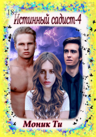 Моник Ти. Истинный садист – 4