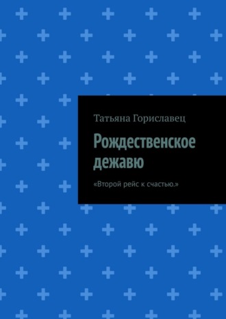 Татьяна Сергеевна Гориславец. Рождественское дежавю. Второй рейс к счастью