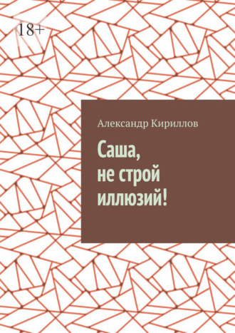 Александр Кириллов. Саша, не строй иллюзий!