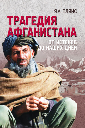 Яков Андреевич Пляйс. Трагедия Афганистана. От истоков до наших дней