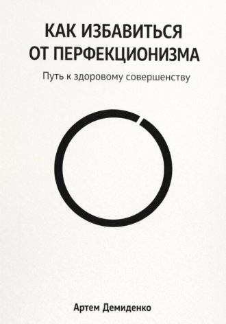 Артем Демиденко. Как избавиться от перфекционизма: Путь к здоровому совершенству