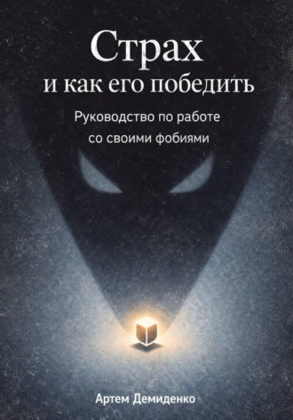 Артем Демиденко. Страх и как его победить: Руководство по работе со своими фобиями