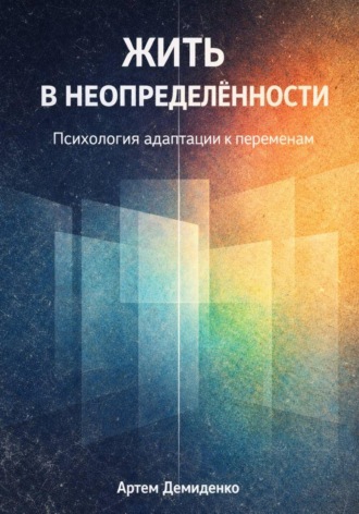 Артем Демиденко. Жить в неопределённости: Психология адаптации к переменам