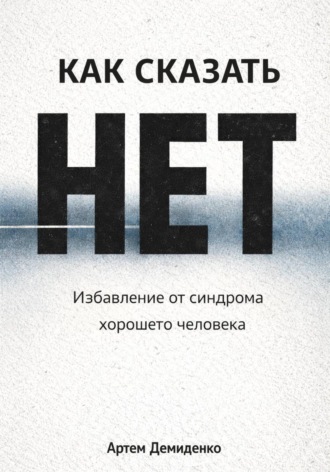 Артем Демиденко. Как сказать «нет»: Избавление от синдрома хорошего человека