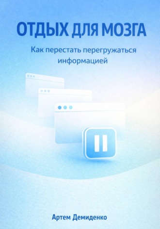 Артем Демиденко. Отдых для мозга: Как перестать перегружаться информацией