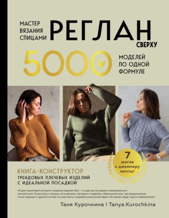 Татьяна Курочкина. Мастер вязания спицами. Реглан сверху. 5000 моделей по одной формуле. Книга-конструктор трендовых плечевых изделий с идеальной посадкой